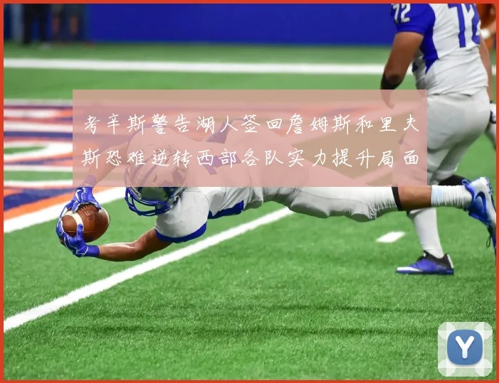考辛斯警告湖人签回詹姆斯和里夫斯恐难逆转西部各队实力提升局面