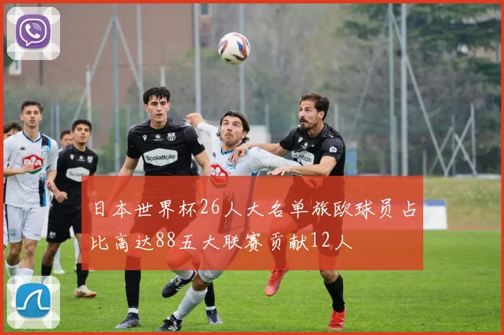 日本世界杯26人大名单旅欧球员占比高达88五大联赛贡献12人