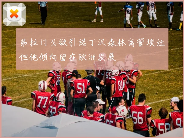 弗拉门戈欲引诺丁汉森林高管埃杜但他倾向留在欧洲发展