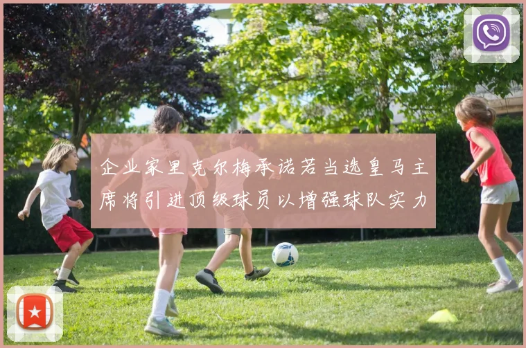 企业家里克尔梅承诺若当选皇马主席将引进顶级球员以增强球队实力