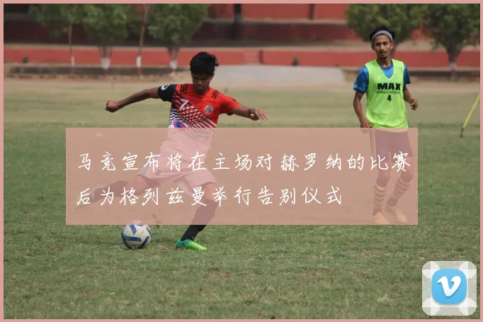 马竞宣布将在主场对赫罗纳的比赛后为格列兹曼举行告别仪式