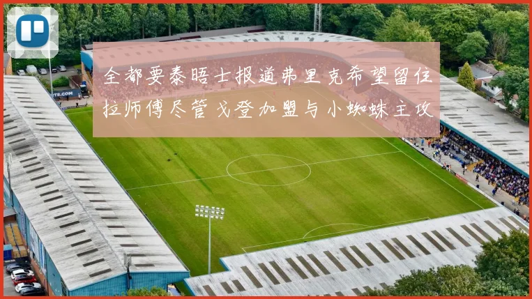 全都要泰晤士报道弗里克希望留住拉师傅尽管戈登加盟与小蜘蛛主攻