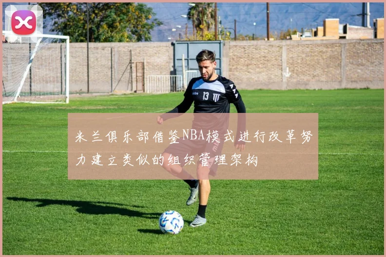 米兰俱乐部借鉴NBA模式进行改革努力建立类似的组织管理架构
