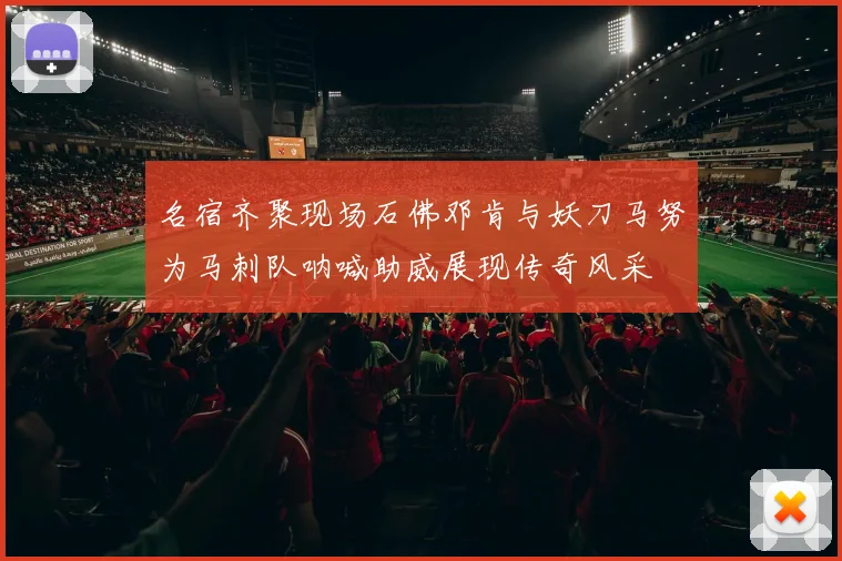 名宿齐聚现场石佛邓肯与妖刀马努为马刺队呐喊助威展现传奇风采