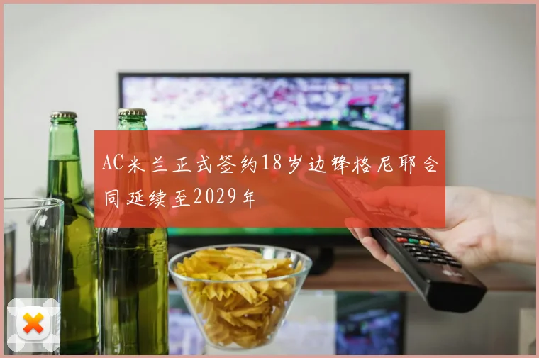 AC米兰正式签约18岁边锋格尼耶合同延续至2029年