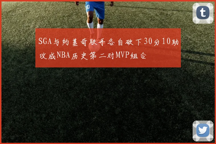 SGA与约基奇联手各自砍下30分10助攻成NBA历史第二对MVP组合