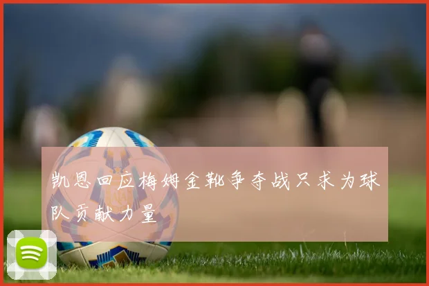 凯恩回应梅姆金靴争夺战只求为球队贡献力量