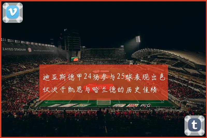 迪亚斯德甲24场参与25球表现出色仅次于凯恩与哈兰德的历史佳绩